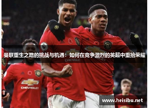 曼联重生之路的挑战与机遇：如何在竞争激烈的英超中重拾荣耀
