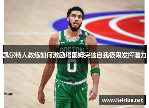 凯尔特人教练如何激励塔图姆突破自我极限发挥潜力