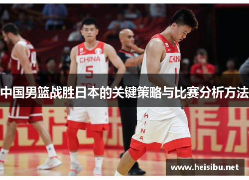 中国男篮战胜日本的关键策略与比赛分析方法