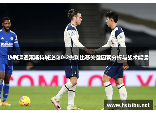 热刺遭遇莱斯特城逆袭0-2失利比赛关键因素分析与战术解读