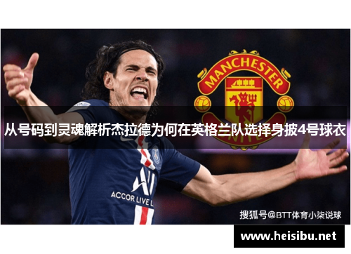 从号码到灵魂解析杰拉德为何在英格兰队选择身披4号球衣 从号码到灵魂解析杰拉德为何在英格兰队选择身披4号球衣