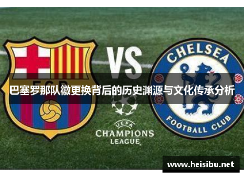 巴塞罗那队徽更换背后的历史渊源与文化传承分析 巴塞罗那队徽更换背后的历史渊源与文化传承分析