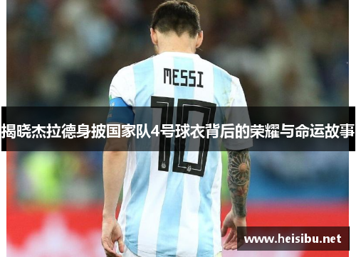 揭晓杰拉德身披国家队4号球衣背后的荣耀与命运故事