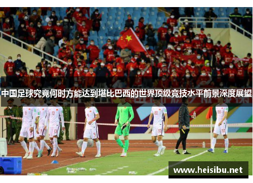中国足球究竟何时方能达到堪比巴西的世界顶级竞技水平前景深度展望