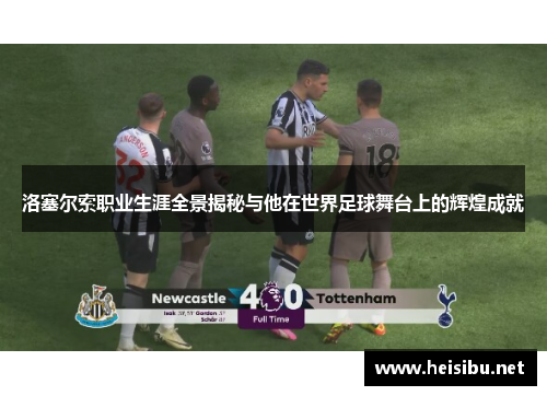洛塞尔索职业生涯全景揭秘与他在世界足球舞台上的辉煌成就 洛塞尔索职业生涯全景揭秘与他在世界足球舞台上的辉煌成就