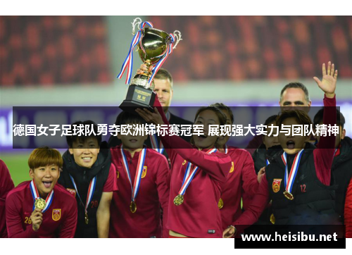 德国女子足球队勇夺欧洲锦标赛冠军 展现强大实力与团队精神