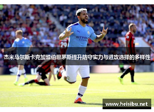 杰米马尔斯卡克加盟伯恩茅斯提升防守实力与进攻选择的多样性